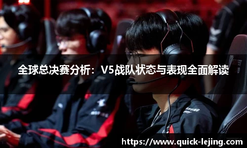 全球总决赛分析：V5战队状态与表现全面解读