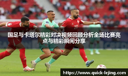 国足与卡塔尔精彩对决视频回顾分析全场比赛亮点与精彩瞬间分享